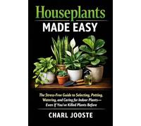Houseplants Made Easy: The Stress-Free Guide to Selecting, Potting, and Caring for Indoor Plants