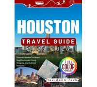 HOUSTON TRAVEL GUIDE (FULL COLORED): Discover Houston’s Vibrant Neighborhoods, Dining Hotspots, and Cultural Treasures