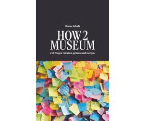 HOW 2 MUSEUM: 250 Fragen zwischen gestern und morgen.