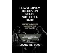 How a Family Decides on Rules Without a Fight: A Peaceful Guide to Agreement and Cooperation: Effective Strategies for Household Harmony, Fair Compromise, and United Decision-Making