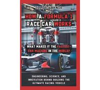 How a Formula 1 Race Car Works What Makes It the Fastest-Car Machine in the World?: Engineering, Science, and Innovation Behind Building the Ultimate Racing Vehicle