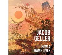 Jacob Geller – How a Game Lives: The Annotated Essays of Jacob Geller – Copertina rigida (1)