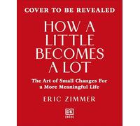 How a Little Becomes a Lot: The Art of Small Changes for a More Meaningful Life