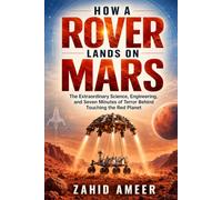How a Rover Lands on Mars: The Extraordinary Science, Engineering, and Seven Minutes of Terror Behind Touching the Red Planet