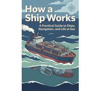 How a Ship Works: A Practical Guide to Ships, Navigation, and Life at Sea