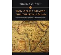 How Africa Shaped the Christian Mind: Rediscovering the African Seedbed of...
