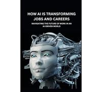 How AI is Transforming Jobs and Careers: Navigating the Future of Work in an AI-Driven World