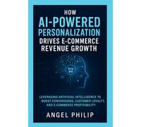 How AI-Powered Personalization Drives E-Commerce Revenue Growth: Leveraging Artificial Intelligence to Boost Conversions, Customer Loyalty, and E-Commerce Profitability