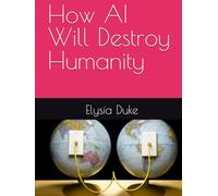 How AI Will Destroy Humanity