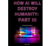 How AI Will Destroy Humanity: Part III