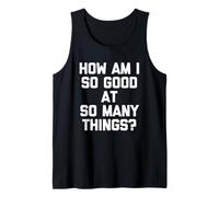 How Am I So Good At So Many Things? - Divertente novità Canotta