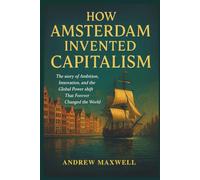 How Amsterdam Invented Capitalism: The Story of Ambition, Innovation, and the Global Power Shift That Forever Changed the World