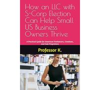 How an LLC with S-Corp Election Can Help Small US Business Owners Thrive: A Practical Guide for American Freelancers, Creatives, and Sole Proprietors