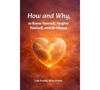 How and Why to Know Yourself, Forgive Yourself, and Be Happy: Inner healing and transformation through God