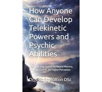 How Anyone Can Develop Telekinetic Powers and Psychic Abilities: A Step-by-Step System for Mental Mastery, Energetic Control, and Higher Perception