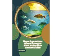 How Aquarium Size Changes Fish Behavior and Activity: Get Knowledge in Aquarium Fish Care, Selection, and Fishkeeping