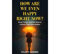 How Are We Even Happy Right Now?: Small Things That Still Work in a World That Feels Broken