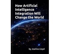 How Artificial Intelligence Integration Will Change the World