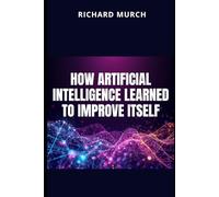 How Artificial Intelligence Learned to Improve Itself: And What That Means for All of Us