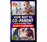HOW BEST TO CO-PARENT YOUR CHILDREN AFTER DIVORCE OR SEPARATION: Your children do not have to suffer the consequences of your divorce decision.