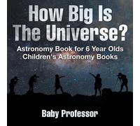 How Big Is The Universe? Astronomy Book for 6 Year Olds Children's A (Tascabile)