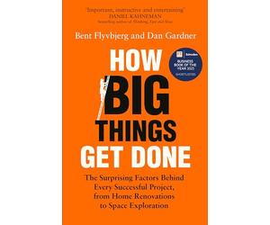 How Big Things Get Done: The Surprising Factors Behind Every Successful Project, from Home Renovations to Space Exploration