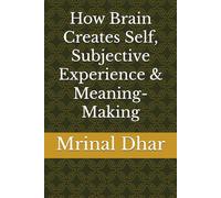 How Brain Creates Self, Subjective Experience & Meaning-Making