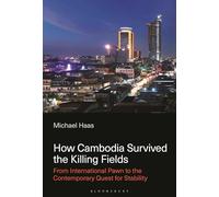 How Cambodia Survived the Killing Fields: From International Pawn to the Contemporary Quest for Stability
