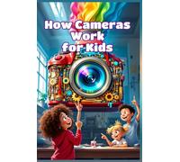 How Cameras Work for Kids: A Beginner's Guide to Lenses, Light, Shutters, and the Science of Photography