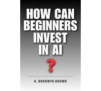 How Can Beginners Invest in AI?: The Beginner's Step-by-Step Guide to AI ETFs, Index Funds, and Making Your First Investment