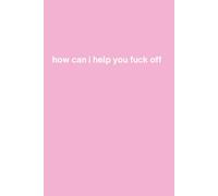 How Can I Help You Fuck Off: Funny Lined Notebook for Office Workers, Coworkers and Corporate Employees - 6 x 9 Inches, 110 Pages