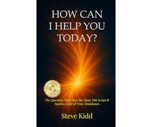 How Can I Help You Today?: The Question That Flips the Same Old Script & Sparks a Life of True Abundance.