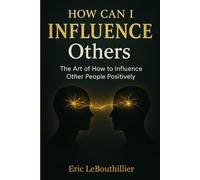 How Can I Influence Others: The Art of How to Influence Other People Positively