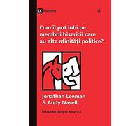 How Can I Love Church Members with Different Politics? / Cum îi pot iubi pe membrii bisericii care au alte afinit¿¿i politice?