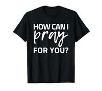 How Can I Pray for You Maglietta