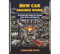 How Car Engines Work. An Illustrated Guide for Curious Kids, Teens, and Beginners: From Cylinder Block to Flywheel Every Component That Makes Your Engine Run