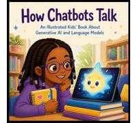 How Chatbots Talk for Kids - An Illustrated Generative AI Picture Book for Kids About Chatbots, Language Models, AI, Predicting Words, and How Artificial Intelligence Learns to Communicate