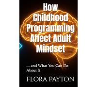 How Childhood Programming Affect Adult Mindset: .... and What You Can Do About It
