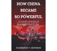 How China Became So Powerful.: The Economic Transformation That Lifted Millions, Shook the West, and Altered the Planet’s Future