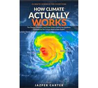 How Climate Actually Works: The Physics, Chemistry, and Ocean Science Behind the Headlines, Explained in Plain English