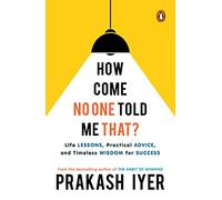 How Come No One Told Me That?: Life Lessons, Practical Advice and Timeless Wisdom for Success