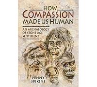 How Compassion Made Us Human: The Evolutionary Origins of Tenderness, Trust and Morality