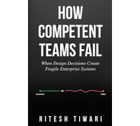 HOW COMPETENT TEAMS FAIL: When Design Decisions Create Fragile Enterprise Systems