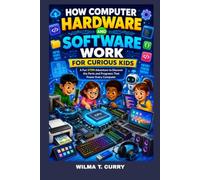 HOW COMPUTER HARDWARE AND SOFTWARE WORK FOR CURIOUS KIDS: A FUN STEM ADVENTURE TO DISCOVER THE PARTS AND PROGRAMS THAT POWER EVERY COMPUTER: COMPUTER CODING, HARDWARE AND SOFTWARE