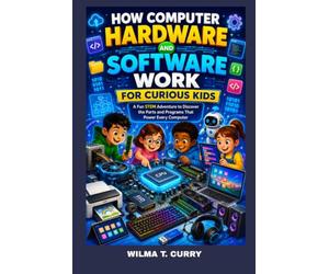 HOW COMPUTER HARDWARE AND SOFTWARE WORK FOR CURIOUS KIDS: A FUN STEM ADVENTURE TO DISCOVER THE PARTS AND PROGRAMS THAT POWER EVERY COMPUTER: COMPUTER CODING, HARDWARE AND SOFTWARE