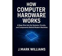 How Computer Hardware Works: A Deep Dive into the Systems, Circuits, and Components Behind Modern Machines