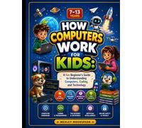 How Computers Work for Kids: A Fun Beginner’s Guide to Understanding Computers, Coding, and Technology