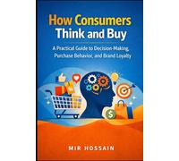 How Consumers Think and Buy: A Practical Guide to Decision-Making, Purchase Behavior, and Brand Loyalty