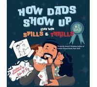 How Dads Show Up-Even with Spills & Thrill: A Playful Rhyming Tribute to Everyday Dads and Father-Child Bonds