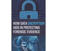 How Data Encryption Aids in Protecting Forensic Evidence